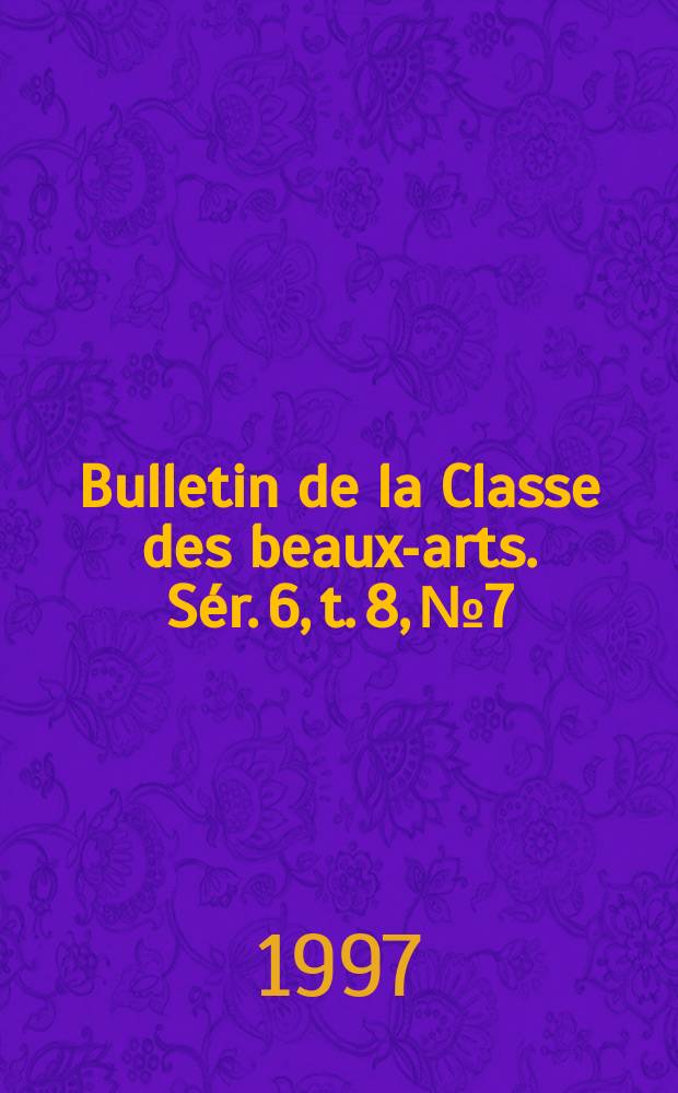 Bulletin de la Classe des beaux-arts. Sér. 6, t. 8, № 7/12