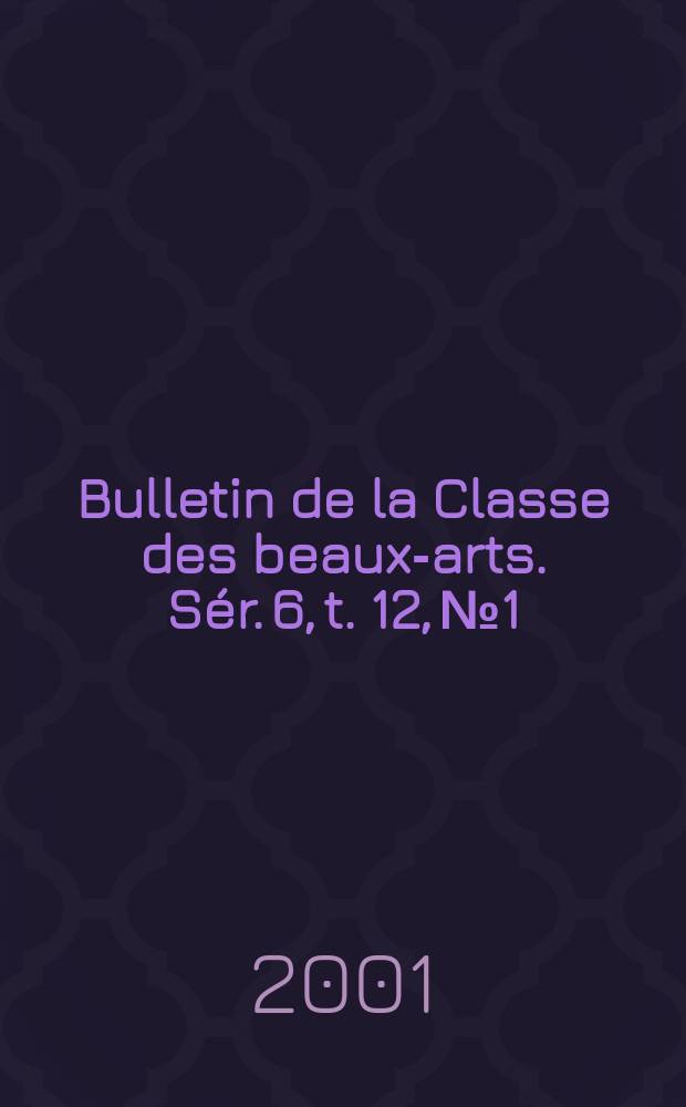 Bulletin de la Classe des beaux-arts. S&eacute;r. 6, t. 12, № 1/6