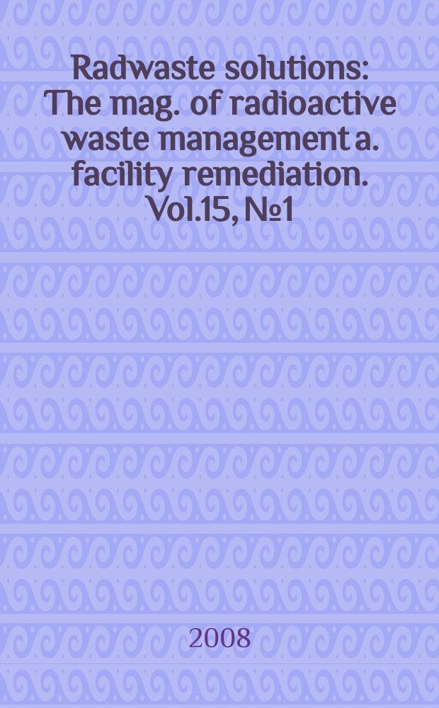 Radwaste solutions : The mag. of radioactive waste management a. facility remediation. Vol.15, № 1