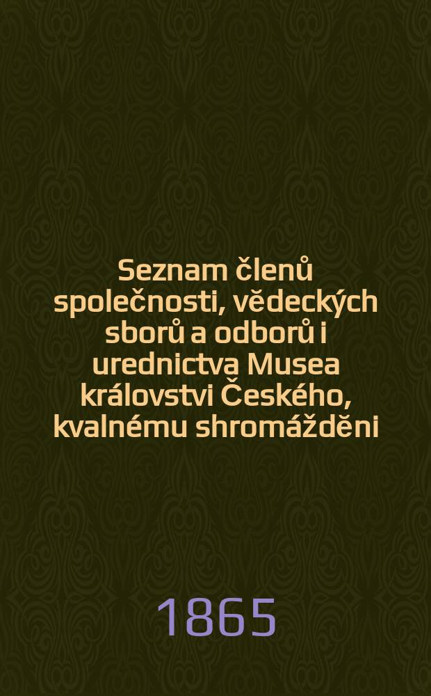 Seznam členů společnosti, vĕdeckých sborů a odborů i urednictva Musea královstvi Českého, kvalnému shromáždĕni