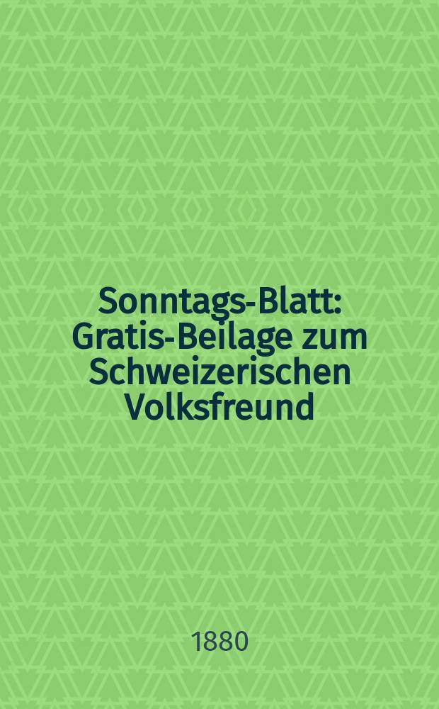 Sonntags-Blatt : Gratis-Beilage zum Schweizerischen Volksfreund : Organ der Liberalen Basels und Anzeigeblatt der Stadt Basel