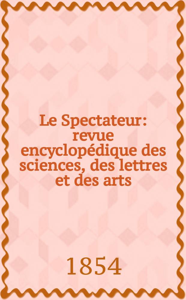 Le Spectateur : revue encyclopédique des sciences, des lettres et des arts