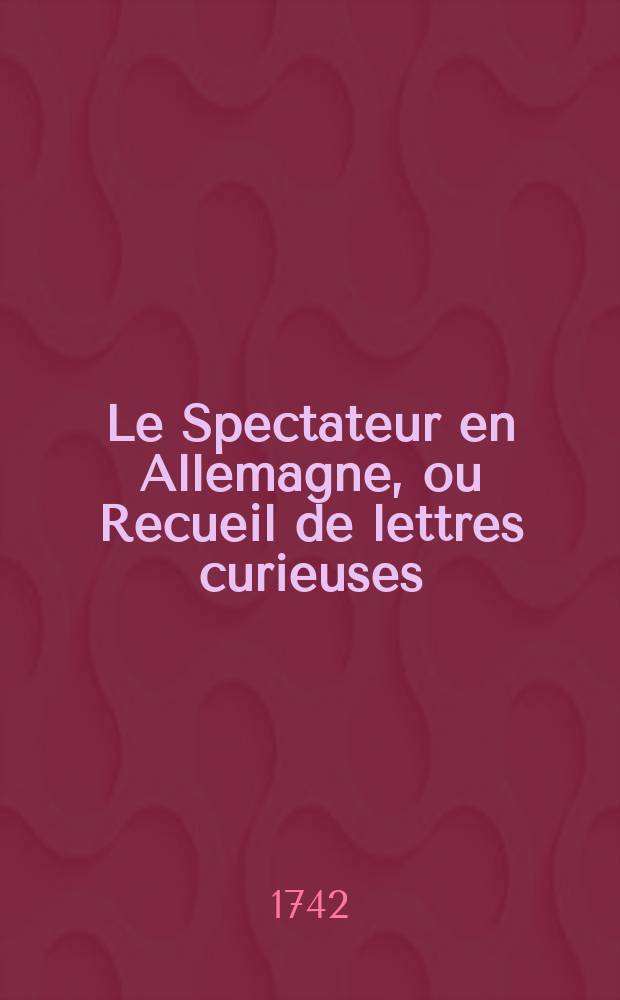 Le Spectateur en Allemagne, ou Recueil de lettres curieuses