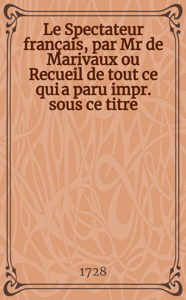 Le Spectateur fran&ccedil;ais, par Mr de Marivaux ou Recueil de tout ce qui a paru impr. sous ce titre