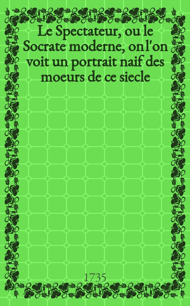 Le Spectateur, ou le Socrate moderne, on l'on voit un portrait naif des moeurs de ce siecle : traduit de l'anglois