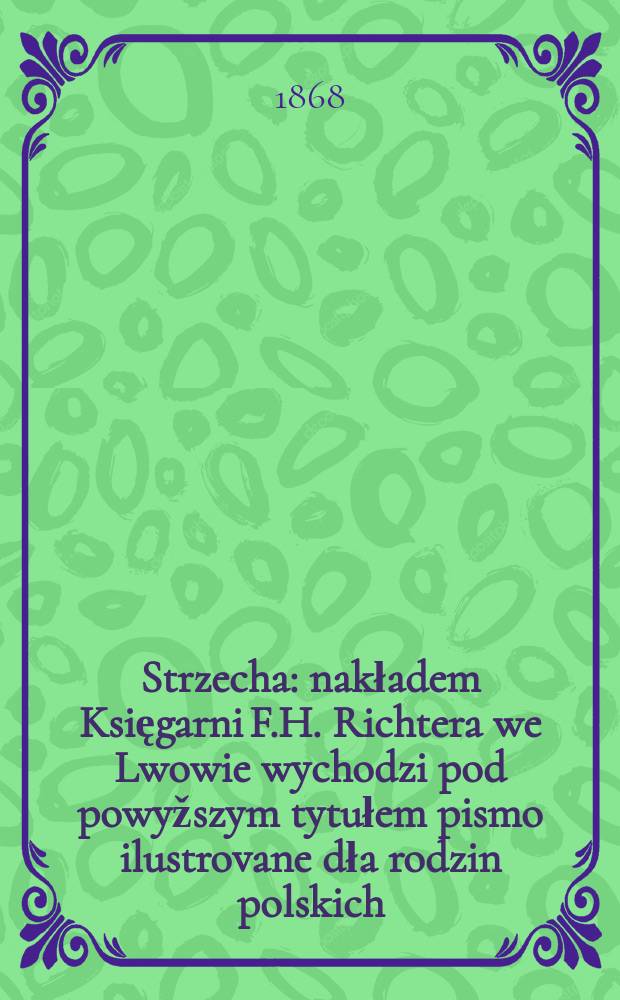 Strzecha : nakładem Księgarni F.H. Richtera we Lwowie wychodzi pod powyžszym tytułem pismo ilustrovane dła rodzin polskich