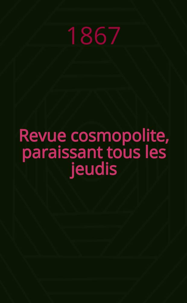 Revue cosmopolite, paraissant tous les jeudis : arts, sciences, litt&eacute;ratire, industrie, commerce, courrier de Paris, critique th&eacute;atrale : nouvelles voyages