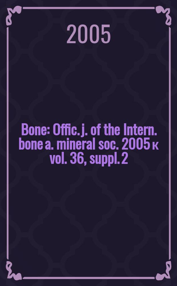 Bone : Offic. j. of the Intern. bone a. mineral soc. 2005 к vol. 36, suppl. 2 : Program and abstracts