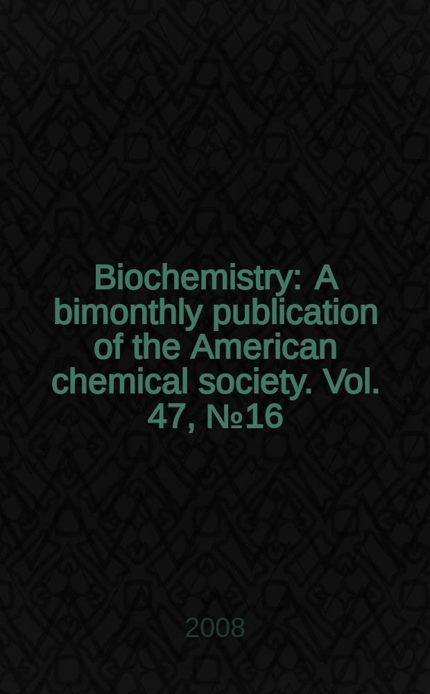 Biochemistry : A bimonthly publication of the American chemical society. Vol. 47, № 16
