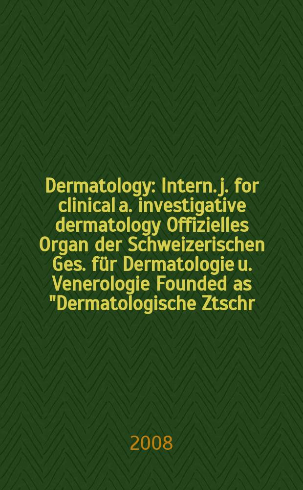 Dermatology : Intern. j. for clinical a. investigative dermatology Offizielles Organ der Schweizerischen Ges. für Dermatologie u. Venerologie Founded as "Dermatologische Ztschr." by Oskar Lassar (1893-1907), continued by Erich Hoffmann (1908-1938), continued as "Dermatologica"(1939-1991), by Wilhelm Lutz (1939-1958), Rudolf Schuppli(1959-1985). Vol. 217, № 4