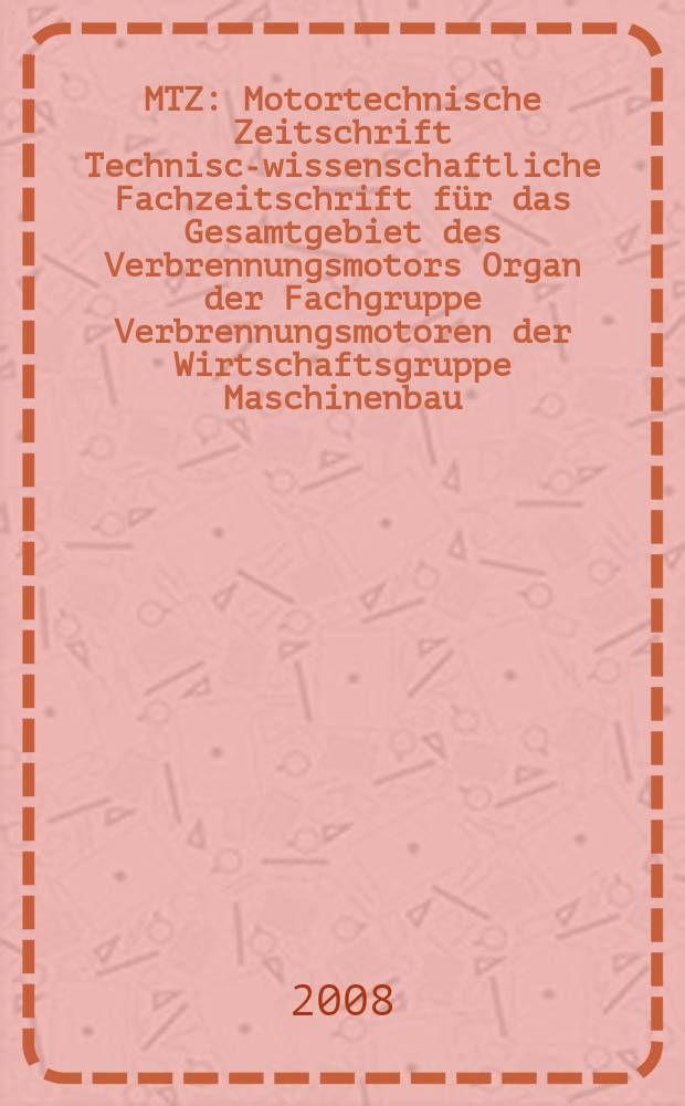 MTZ : Motortechnische Zeitschrift Technisch- wissenschaftliche Fachzeitschrift für das Gesamtgebiet des Verbrennungsmotors Organ der Fachgruppe Verbrennungsmotoren der Wirtschaftsgruppe Maschinenbau. Jg. 69 2008, № 11