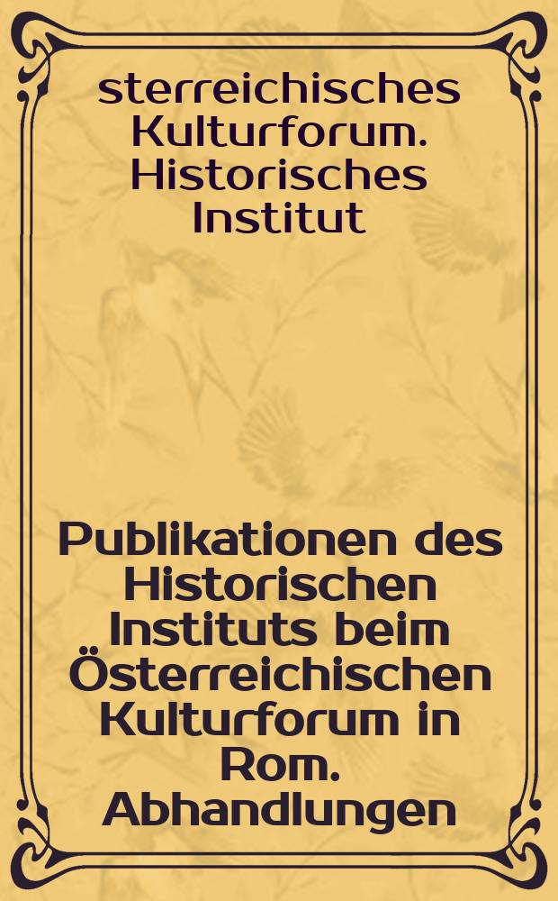 Publikationen des Historischen Instituts beim Österreichischen Kulturforum in Rom. Abhandlungen = Публикации Исторического Интститута при Австрийском форуме культуры в Риме