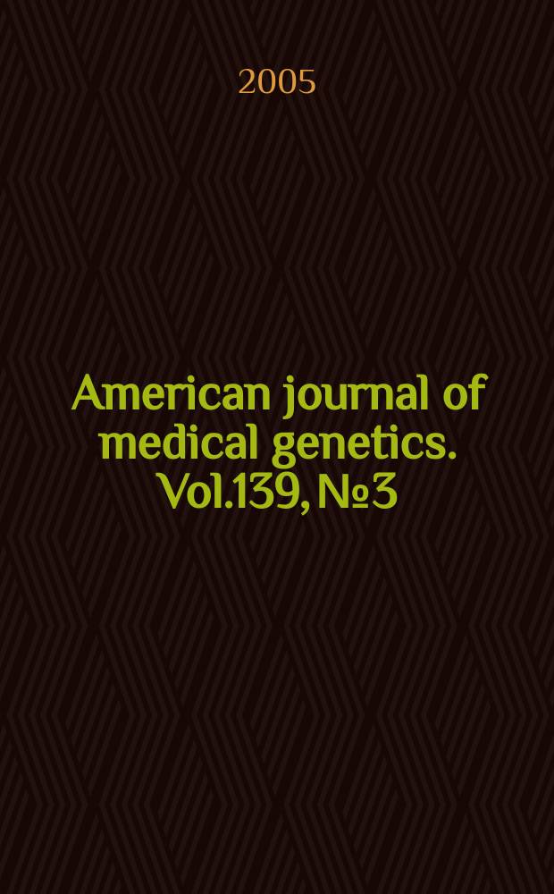 American journal of medical genetics. Vol.139, №3