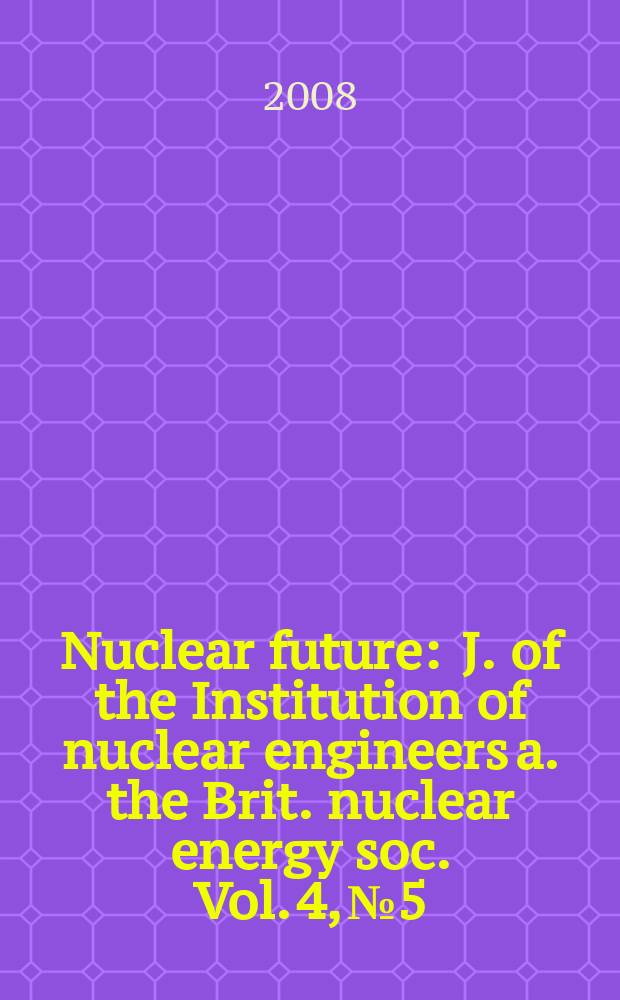 Nuclear future : J. of the Institution of nuclear engineers a. the Brit. nuclear energy soc. Vol. 4, № 5