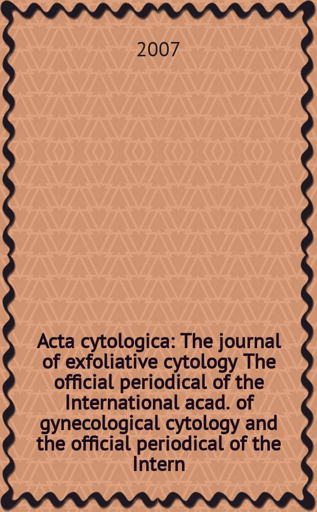 Acta cytologica : The journal of exfoliative cytology The official periodical of the International acad. of gynecological cytology and the official periodical of the Intern.-Soc. cytology council. Vol. 51, № 6