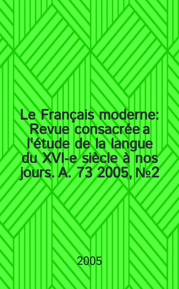 Le Français moderne : Revue consacrée a l'étude de la langue du XVI-e siècle à nos jours. A. 73 2005, №2