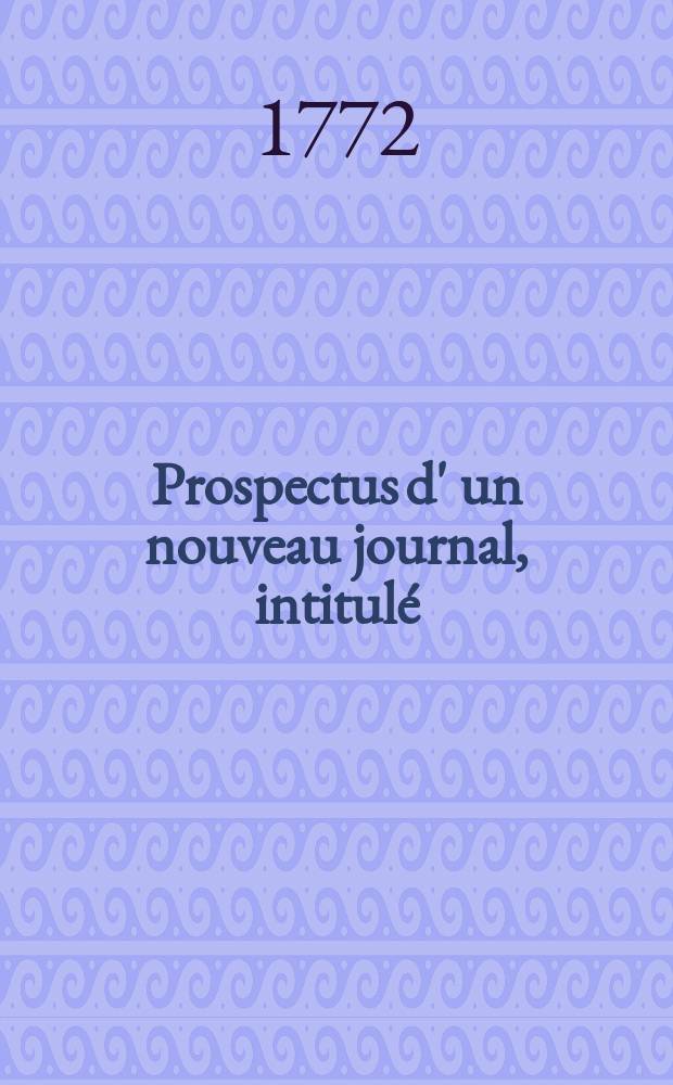 Prospectus d' un nouveau journal, intitulé: Journal littéraire, dédié au Roi