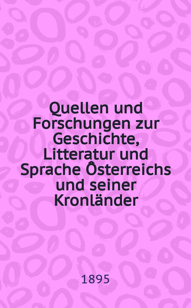 Quellen und Forschungen zur Geschichte, Litteratur und Sprache Ôsterreichs und seiner Kronländer
