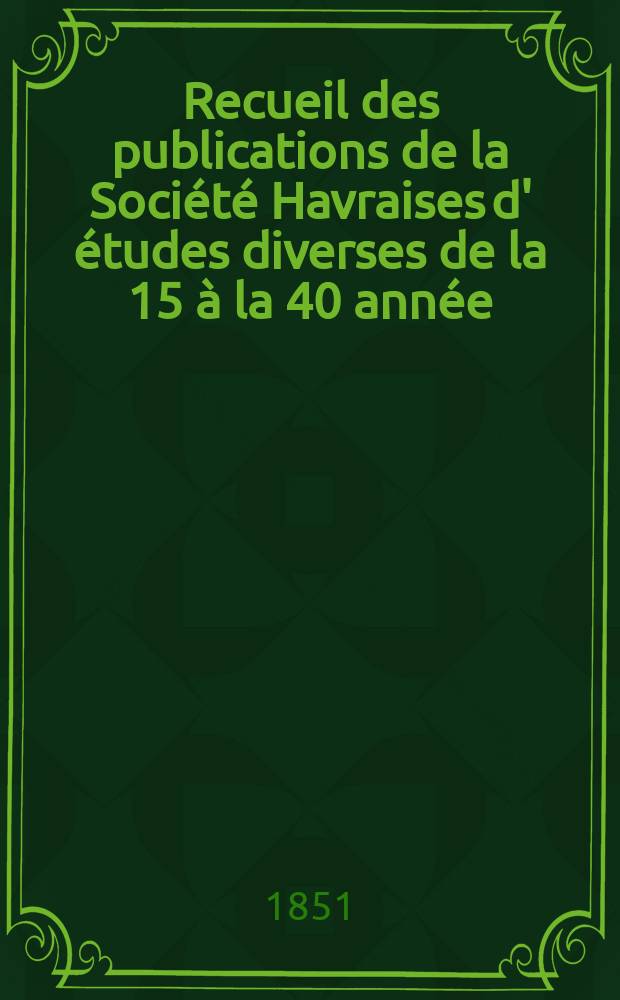 Recueil des publications de la Société Havraises d' études diverses de la 15 à la 40 année (1847 - 73)