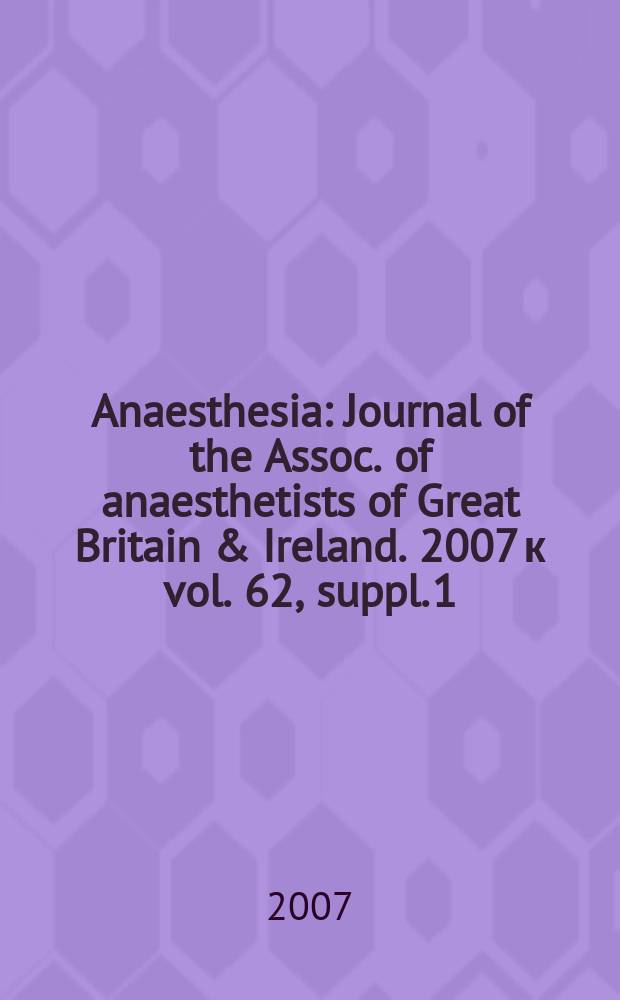 Anaesthesia : Journal of the Assoc. of anaesthetists of Great Britain & Ireland. 2007 к vol. 62, suppl. 1 : Anaesthesia in developing countries = Анестезия в развивающихся странах