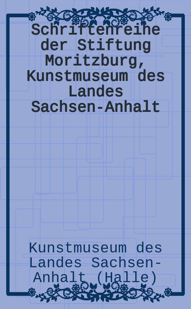 Schriftenreihe der Stiftung Moritzburg, Kunstmuseum des Landes Sachsen-Anhalt