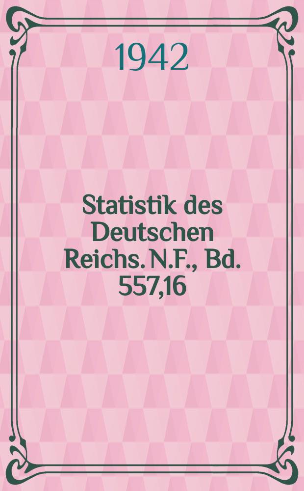 Statistik des Deutschen Reichs. [N.F.], Bd. 557,16 : Volks-, Berufs- und Betriebsz&auml;hlung vom 17. Mai 1939 = Переписи населения по профессиям и занятости в немецком рейхе 1939г.