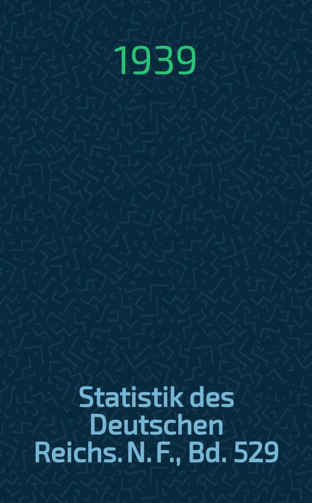 Statistik des Deutschen Reichs. [N. F.], Bd. 529 : Mit vorl&auml;ufigen Ergebnissen f&uuml;r das Jahr 1938