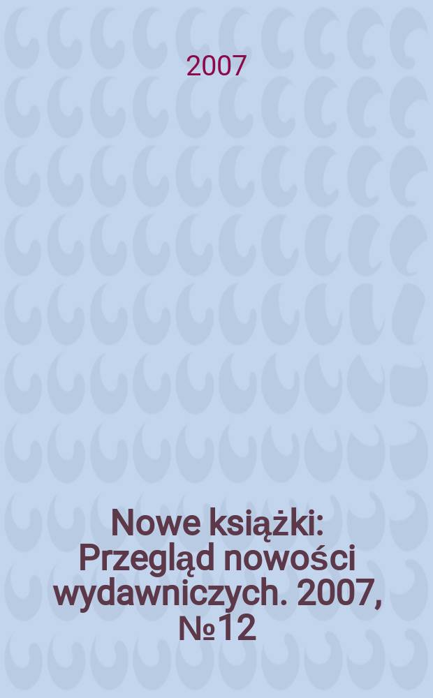 Nowe książki : Przegląd nowości wydawniczych. 2007, № 12