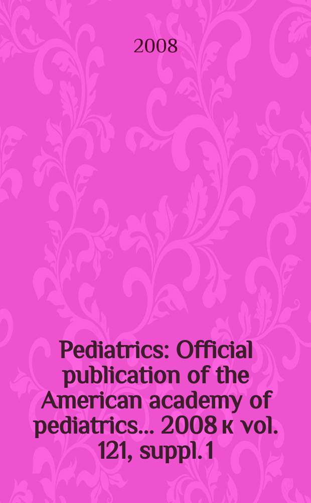 Pediatrics : Official publication of the American academy of pediatrics... 2008 к vol. 121, suppl. 1 : Strengthening the delivery of new vaccines for adolescents = Улучшение доставки новых вакцин для подростков. Национальный конгресс, Вашингтон,2005
