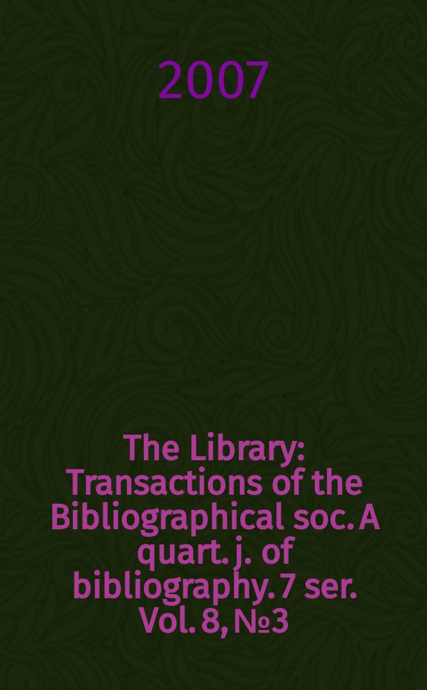 The Library : Transactions of the Bibliographical soc. A quart. j. of bibliography. 7 ser. Vol. 8, № 3