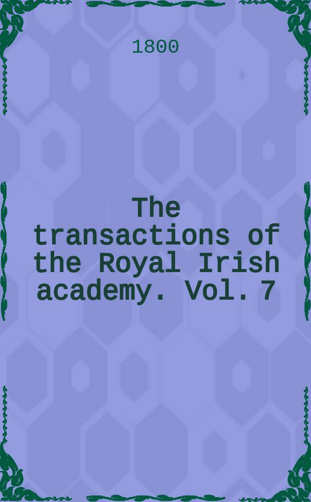 The transactions of the Royal Irish academy. Vol. 7