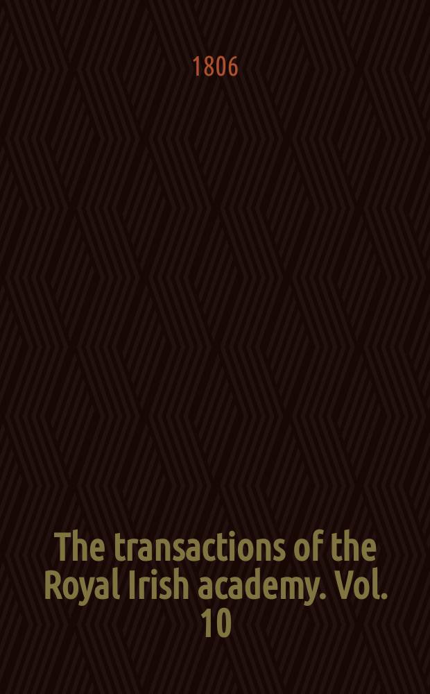 The transactions of the Royal Irish academy. Vol. 10