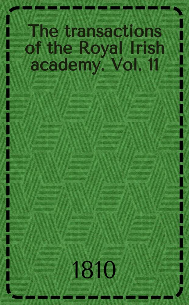 The transactions of the Royal Irish academy. Vol. 11