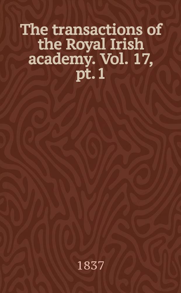 The transactions of the Royal Irish academy. Vol. 17, [pt. 1]