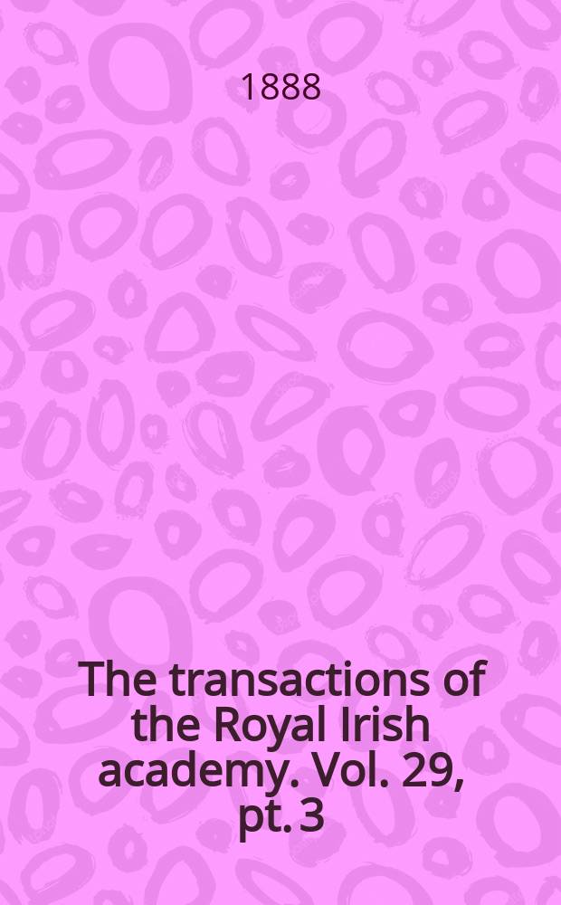 The transactions of the Royal Irish academy. Vol. 29, pt. 3