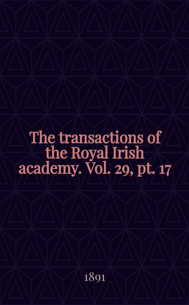 The transactions of the Royal Irish academy. Vol. 29, pt. 17