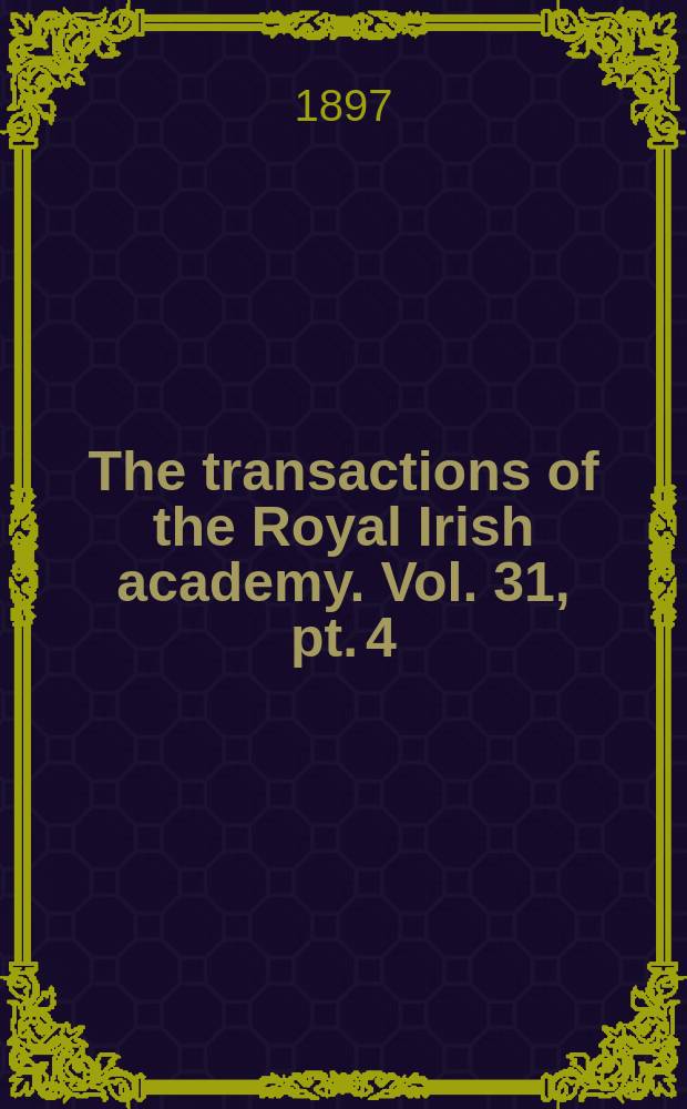 The transactions of the Royal Irish academy. Vol. 31, pt. 4