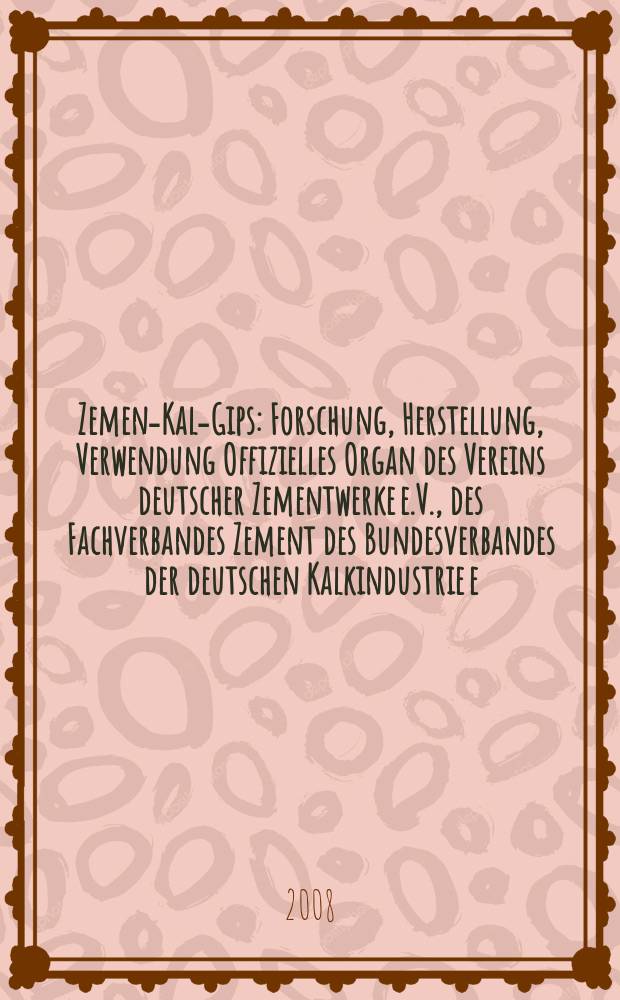 Zement- Kalk- Gips : Forschung, Herstellung, Verwendung Offizielles Organ des Vereins deutscher Zementwerke e.V., des Fachverbandes Zement des Bundesverbandes der deutschen Kalkindustrie e.V., des Deutschen Gipsvereins e.V. Jg. 61 (Jg. 97 "Zement") 2008, H. 1