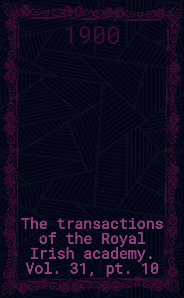 The transactions of the Royal Irish academy. Vol. 31, pt. 10