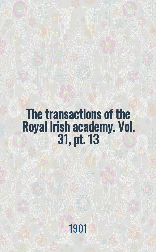 The transactions of the Royal Irish academy. Vol. 31, pt. 13