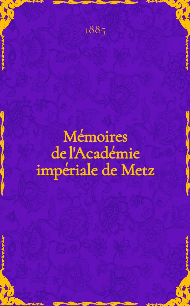 Mémoires de l'Académie impériale de Metz : Lettres, sciences, arts et agriculture. Période 2, année 63 1881/82, série 3, année 11