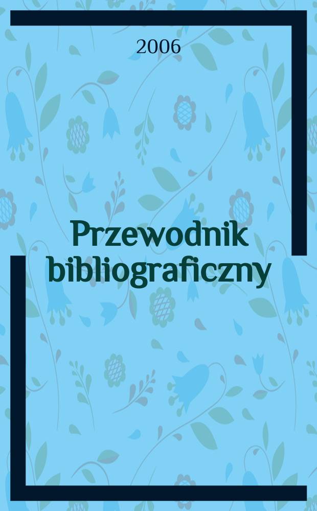 Przewodnik bibliograficzny : Urzędowy wykaz druk&oacute;w wyd. w Rzeczypospolitej Polskiej i polonic&oacute;w zagranicznych, opracowany w Bibliotece narodowej. [Ser. 2], R.62(74) 2006, № 28