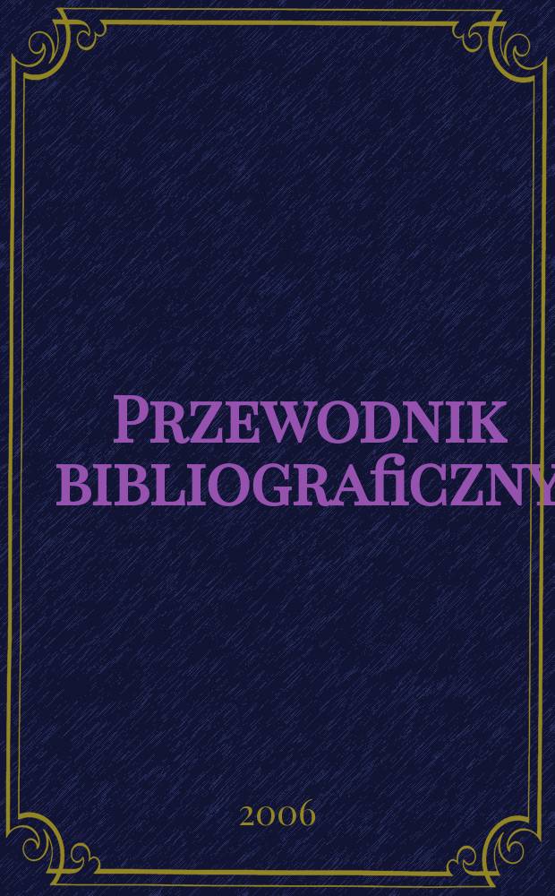 Przewodnik bibliograficzny : Urzędowy wykaz druków wyd. w Rzeczypospolitej Polskiej i poloniców zagranicznych, opracowany w Bibliotece narodowej. [Ser. 2], R.62(74) 2006, № 31