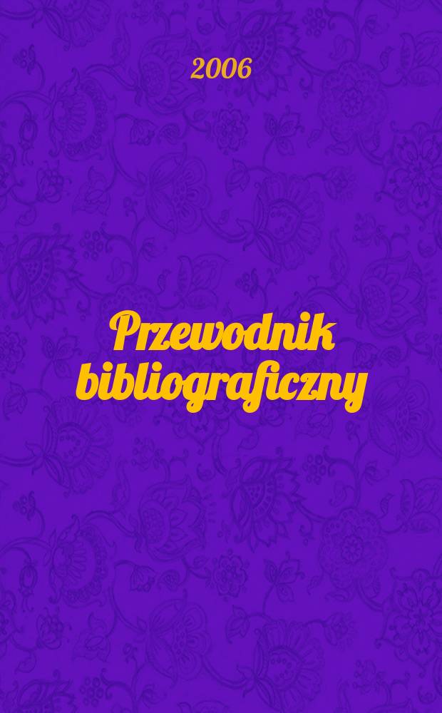 Przewodnik bibliograficzny : Urzędowy wykaz druków wyd. w Rzeczypospolitej Polskiej i poloniców zagranicznych, opracowany w Bibliotece narodowej. [Ser. 2], R.62(74) 2006, № 50