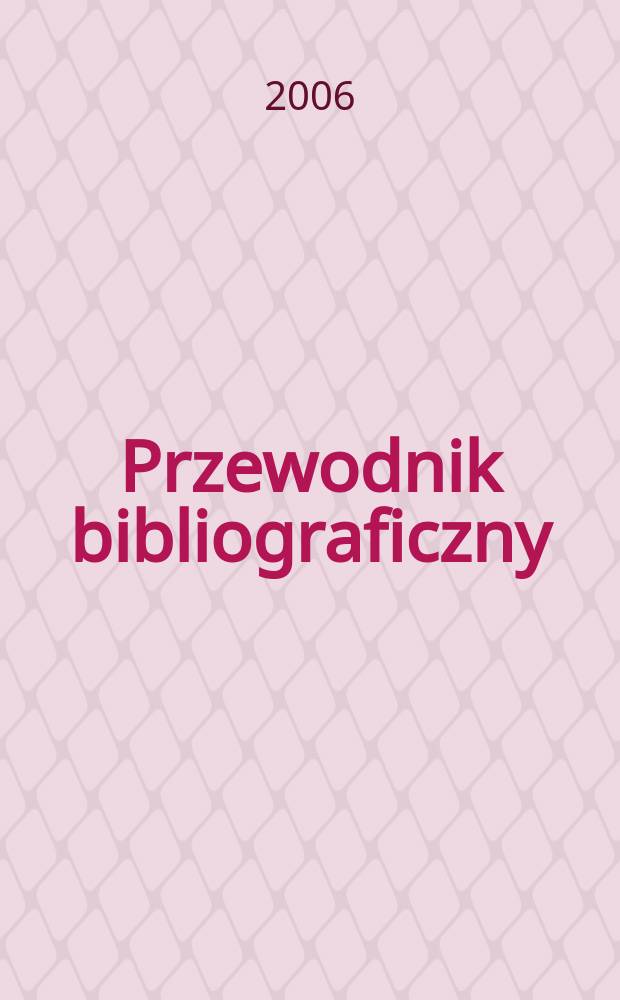 Przewodnik bibliograficzny : Urzędowy wykaz druk&oacute;w wyd. w Rzeczypospolitej Polskiej i polonic&oacute;w zagranicznych, opracowany w Bibliotece narodowej. [Ser. 2], R.62(74) 2006, Указ. алфавитный