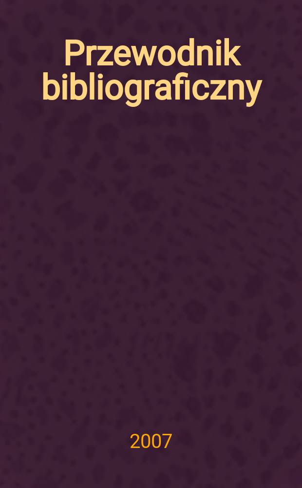 Przewodnik bibliograficzny : Urzędowy wykaz druk&oacute;w wyd. w Rzeczypospolitej Polskiej i polonic&oacute;w zagranicznych, opracowany w Bibliotece narodowej. [Ser. 2], r.63(75) 2007, № 14