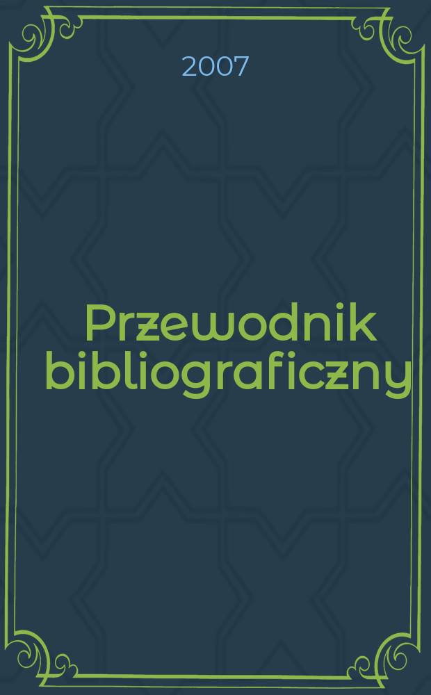 Przewodnik bibliograficzny : Urzędowy wykaz druków wyd. w Rzeczypospolitej Polskiej i poloniców zagranicznych, opracowany w Bibliotece narodowej. [Ser. 2], r.63(75) 2007, № 15