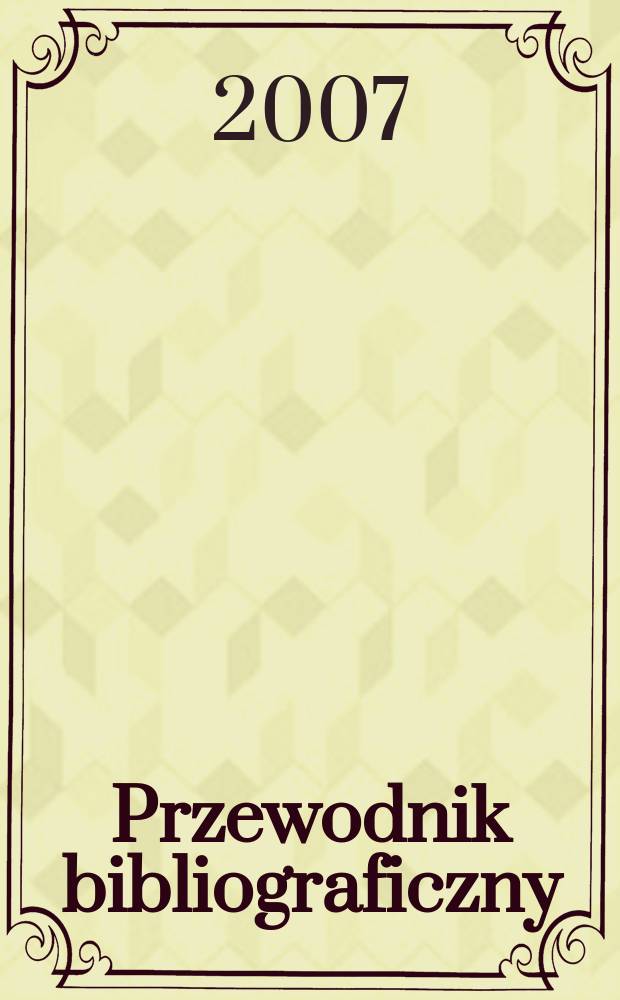 Przewodnik bibliograficzny : Urzędowy wykaz druków wyd. w Rzeczypospolitej Polskiej i poloniców zagranicznych, opracowany w Bibliotece narodowej. [Ser. 2], r.63(75) 2007, № 26