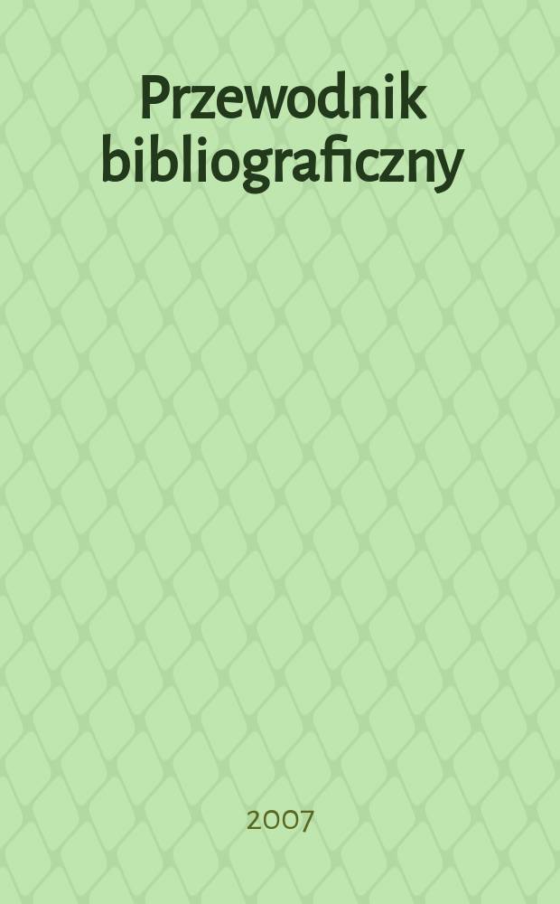 Przewodnik bibliograficzny : Urzędowy wykaz druków wyd. w Rzeczypospolitej Polskiej i poloniców zagranicznych, opracowany w Bibliotece narodowej. [Ser. 2], r.63(75) 2007, № 28