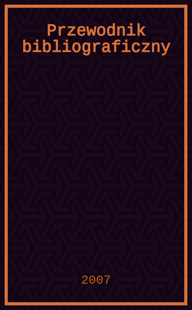 Przewodnik bibliograficzny : Urzędowy wykaz druków wyd. w Rzeczypospolitej Polskiej i poloniców zagranicznych, opracowany w Bibliotece narodowej. [Ser. 2], r.63(75) 2007, № 31